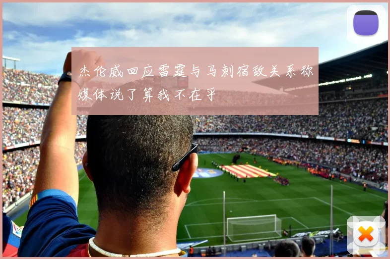 杰伦威回应雷霆与马刺宿敌关系称媒体说了算我不在乎