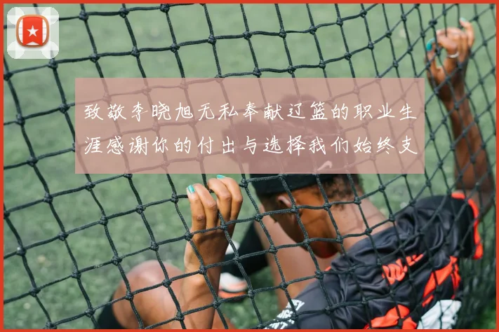 致敬李晓旭无私奉献辽篮的职业生涯感谢你的付出与选择我们始终支持你