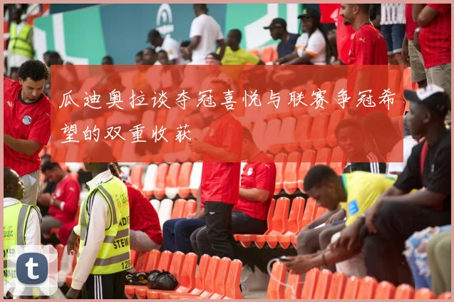 瓜迪奥拉谈夺冠喜悦与联赛争冠希望的双重收获