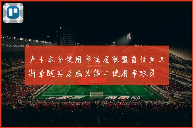 卢卡本季使用率高居联盟首位里夫斯紧随其后成为第二使用率球员